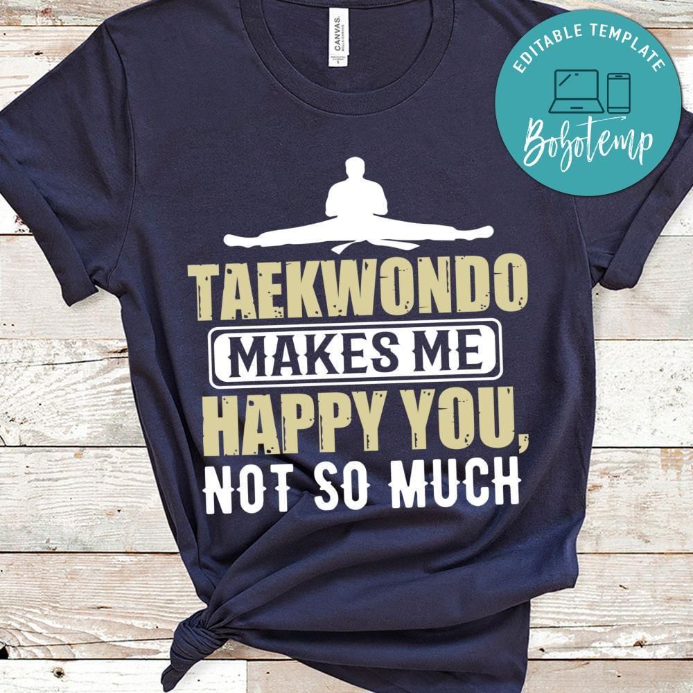 Taekwondo makes me happy you, not so much shirt