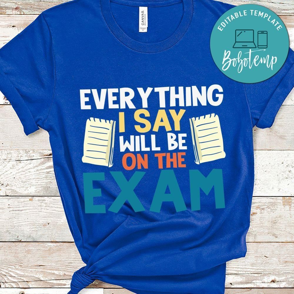 Everything i say will be on the exam teacher shirt
