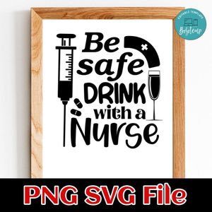 Be Safe, Drink With a Nurse SVG PNG Customizable Instant Download