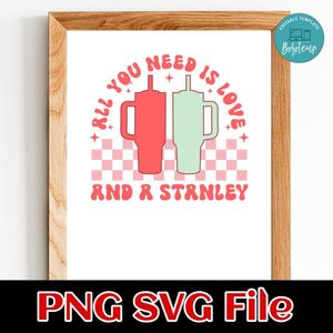 All You Need Is Love And A Stanley SVG PNG Customizable Instant Download