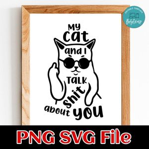 My Cat and I Talk Shit About You PNG SVG Customizable Instant Download