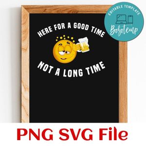 Here for a good time not a long time Customer Request PNG file template