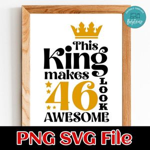 This King Makes 46 Look Awesome SVG PNG Customizable Instant Download