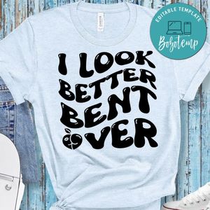 I Look Better Bent Over Shirt